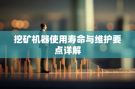 挖矿机器使用寿命与维护要点详解