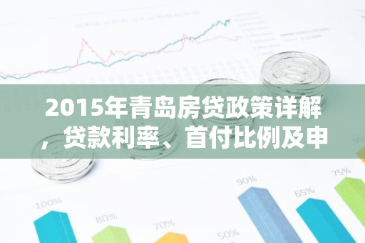2015年青岛房贷政策详解，贷款利率、首付比例及申请流程全解析-第1张图片-智财锋资讯网