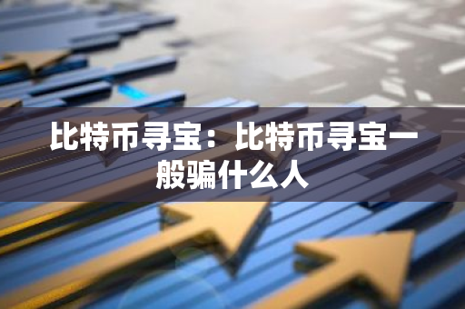 比特币寻宝:比特币寻宝一般骗什么人-第1张图片-智财锋资讯网 比特币寻宝:比特币寻宝一般骗什么人-第1张图片-智财锋资讯网