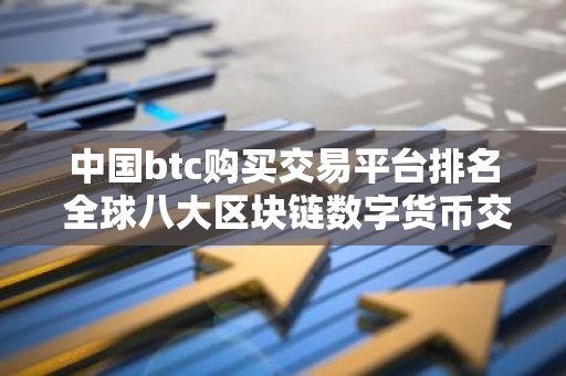 中国btc购买交易平台排名 全球八大区块链数字货币交易平台盘点