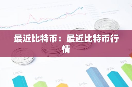最近比特币：最近比特币行情-第1张图片-智财锋资讯网