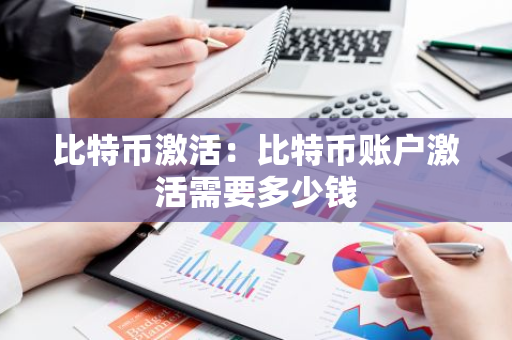 比特币激活:比特币账户激活需要多少钱-第1张图片-智财锋资讯网 比特币激活:比特币账户激活需要多少钱-第1张图片-智财锋资讯网