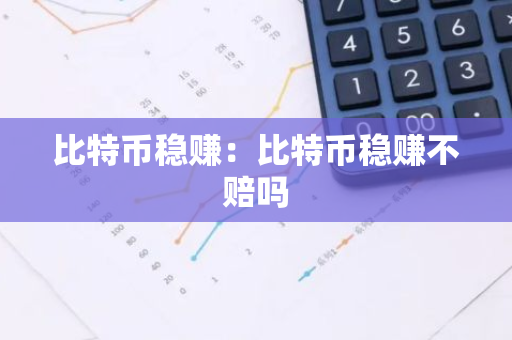 比特币稳赚：比特币稳赚不赔吗