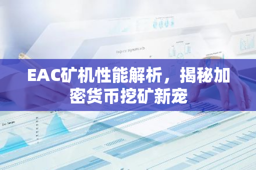 EAC矿机性能解析，揭秘加密货币挖矿新宠