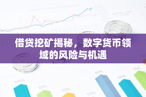 借贷挖矿揭秘，数字货币领域的风险与机遇
