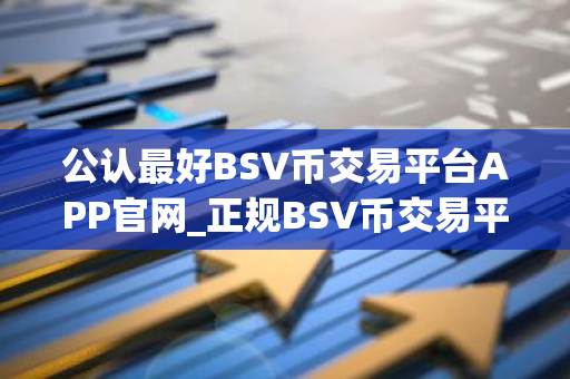 公认最好BSV币交易平台APP官网_正规BSV币交易平台APP榜单一览