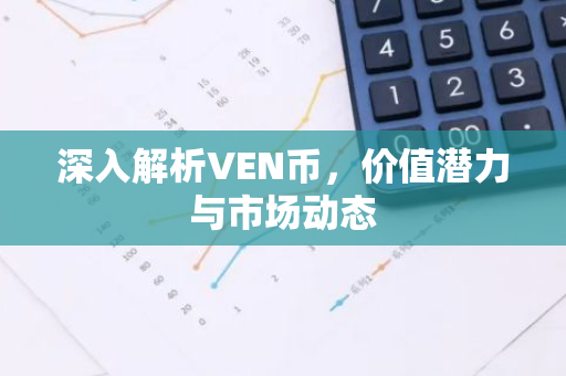 深入解析VEN币,价值潜力与市场动态-第1张图片-智财锋资讯网 深入解析VEN币,价值潜力与市场动态-第1张图片-智财锋资讯网