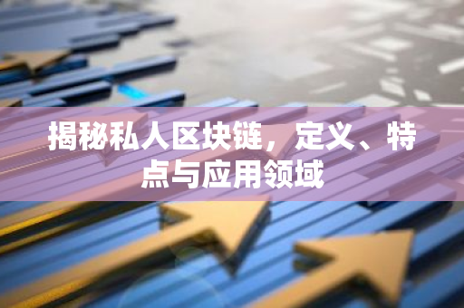 揭秘私人区块链，定义、特点与应用领域