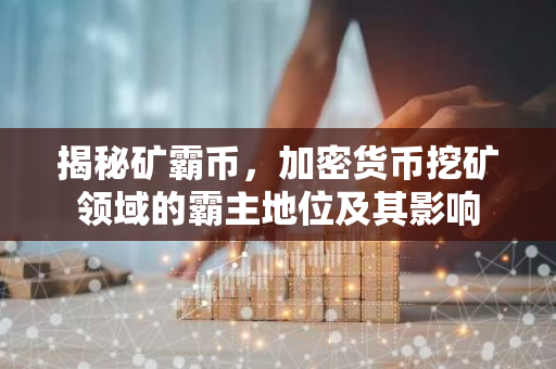 揭秘矿霸币，加密货币挖矿领域的霸主地位及其影响