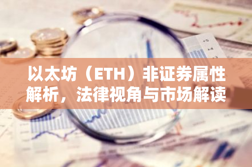 以太坊（ETH）非证券属性解析，法律视角与市场解读