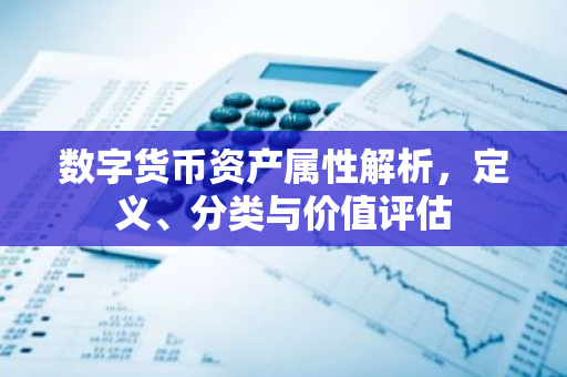 数字货币资产属性解析,定义、分类与价值评估-第1张图片-智财锋资讯网 数字货币资产属性解析,定义、分类与价值评估-第1张图片-智财锋资讯网