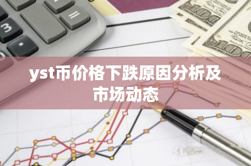 yst币价格下跌原因分析及市场动态-第1张图片-智财锋资讯网