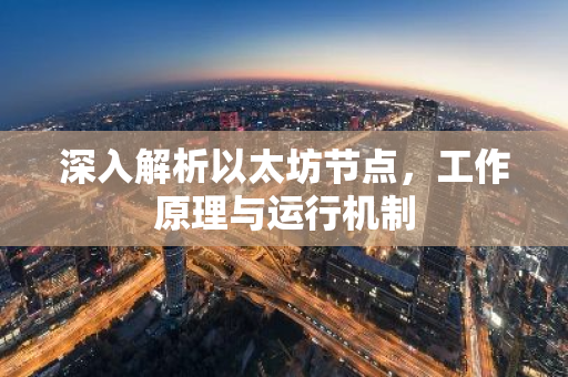 深入解析以太坊节点，工作原理与运行机制