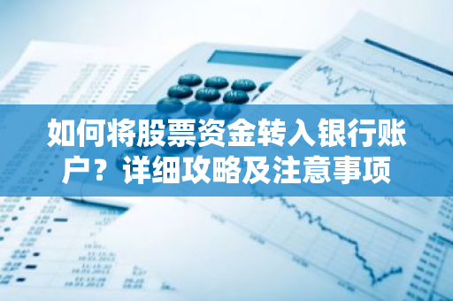 如何将股票资金转入银行账户？详细攻略及注意事项-第1张图片-智财锋资讯网