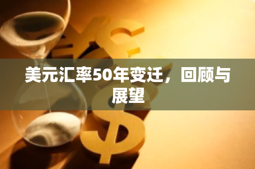 美元汇率50年变迁,回顾与展望-第1张图片-智财锋资讯网 美元汇率50年变迁,回顾与展望-第1张图片-智财锋资讯网