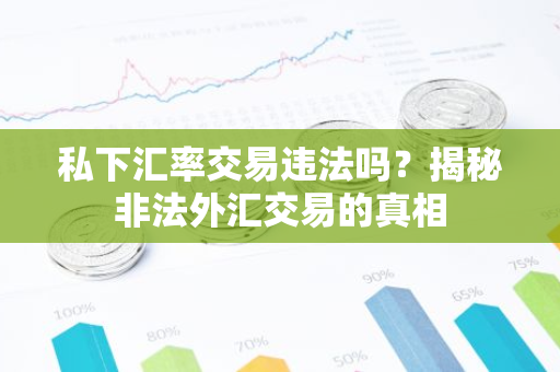 私下汇率交易违法吗?揭秘非法外汇交易的真相-第1张图片-智财锋资讯网 私下汇率交易违法吗?揭秘非法外汇交易的真相-第1张图片-智财锋资讯网