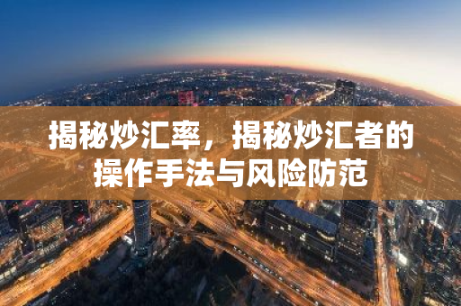 揭秘炒汇率,揭秘炒汇者的操作手法与风险防范-第1张图片-智财锋资讯网 揭秘炒汇率,揭秘炒汇者的操作手法与风险防范-第1张图片-智财锋资讯网