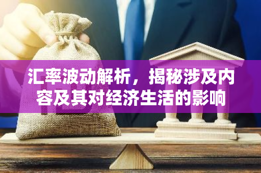 汇率波动解析，揭秘涉及内容及其对经济生活的影响-第1张图片-智财锋资讯网
