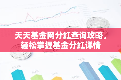 天天基金网分红查询攻略，轻松掌握基金分红详情-第1张图片-智财锋资讯网