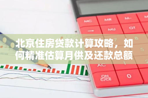 北京住房贷款计算攻略，如何精准估算月供及还款总额？-第1张图片-智财锋资讯网