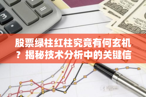 股票绿柱红柱究竟有何玄机？揭秘技术分析中的关键信号-第1张图片-智财锋资讯网