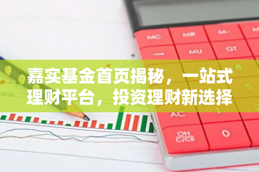 嘉实基金首页揭秘，一站式理财平台，投资理财新选择！-第1张图片-智财锋资讯网