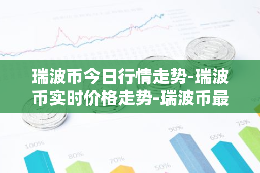 瑞波币今日行情走势-瑞波币实时价格走势-瑞波币最新价格