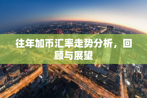 往年加币汇率走势分析,回顾与展望-第1张图片-智财锋资讯网 往年加币汇率走势分析,回顾与展望-第1张图片-智财锋资讯网