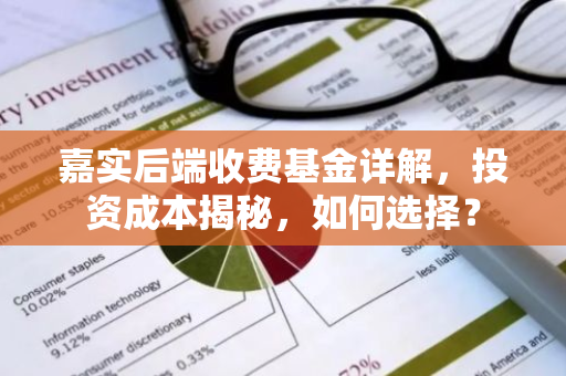 嘉实后端收费基金详解,投资成本揭秘,如何选择?-第1张图片-智财锋资讯网 嘉实后端收费基金详解,投资成本揭秘,如何选择?-第1张图片-智财锋资讯网