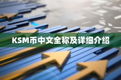 KSM币中文全称及详细介绍-第1张图片-智财锋资讯网 KSM币中文全称及详细介绍-第1张图片-智财锋资讯网