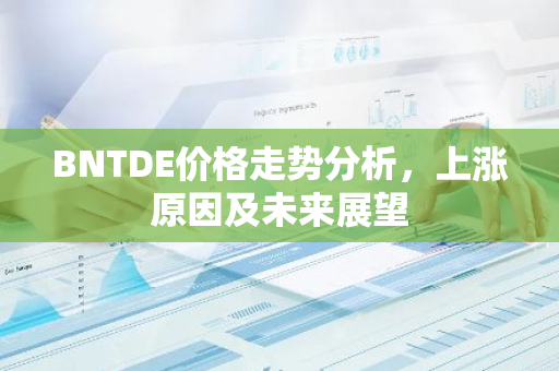 BNTDE价格走势分析,上涨原因及未来展望-第1张图片-智财锋资讯网 BNTDE价格走势分析,上涨原因及未来展望-第1张图片-智财锋资讯网
