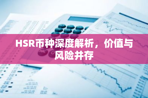 HSR币种深度解析，价值与风险并存-第1张图片-智财锋资讯网