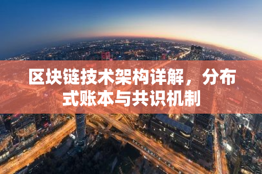 区块链技术架构详解,分布式账本与共识机制-第1张图片-智财锋资讯网 区块链技术架构详解,分布式账本与共识机制-第1张图片-智财锋资讯网