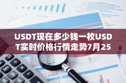 USDT现在多少钱一枚USDT实时价格行情走势7月25日