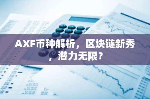 AXF币种解析，区块链新秀，潜力无限？