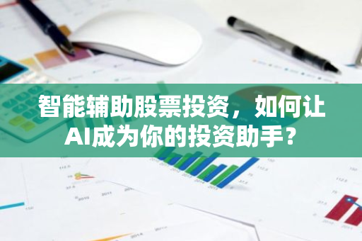智能辅助股票投资，如何让AI成为你的投资助手？-第1张图片-智财锋资讯网