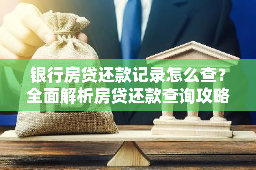 银行房贷还款记录怎么查？全面解析房贷还款查询攻略-第1张图片-智财锋资讯网