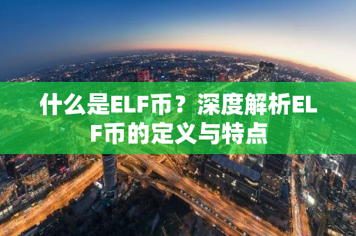 什么是ELF币?深度解析ELF币的定义与特点-第1张图片-智财锋资讯网 什么是ELF币?深度解析ELF币的定义与特点-第1张图片-智财锋资讯网
