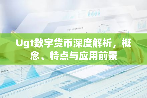 Ugt数字货币深度解析,概念、特点与应用前景-第1张图片-智财锋资讯网 Ugt数字货币深度解析,概念、特点与应用前景-第1张图片-智财锋资讯网