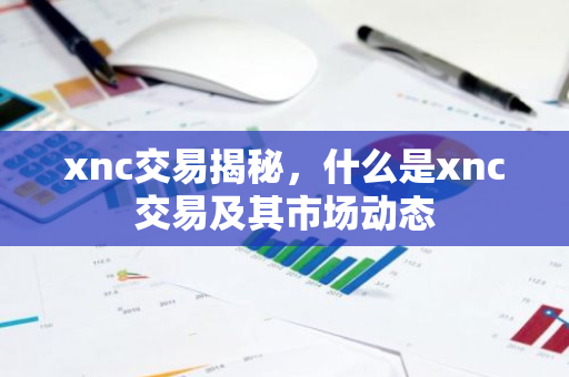 xnc交易揭秘，什么是xnc交易及其市场动态