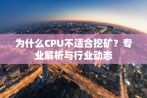 为什么CPU不适合挖矿？专业解析与行业动态