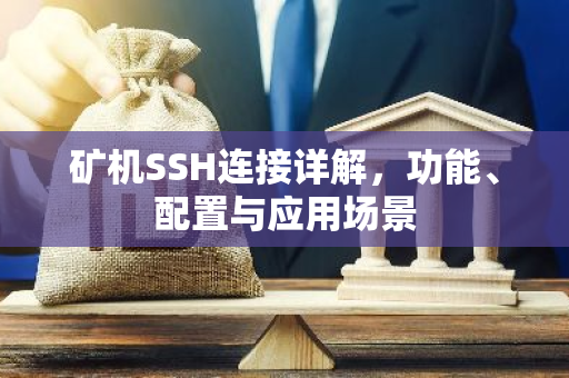 矿机SSH连接详解，功能、配置与应用场景