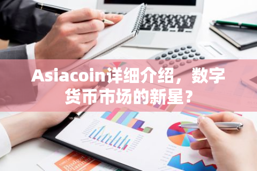Asiacoin详细介绍，数字货币市场的新星？