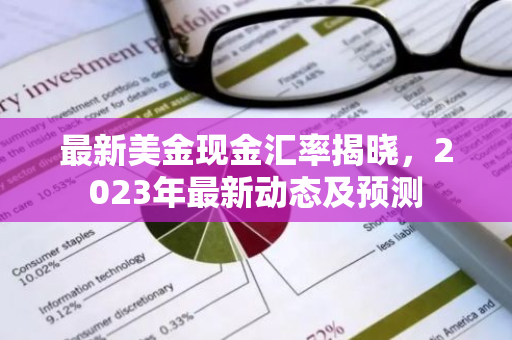 最新美金现金汇率揭晓，2023年最新动态及预测-第1张图片-智财锋资讯网