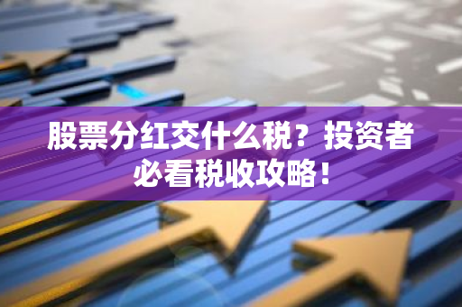 股票分红交什么税？投资者必看税收攻略！-第1张图片-智财锋资讯网