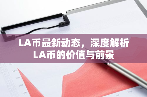 LA币最新动态，深度解析LA币的价值与前景