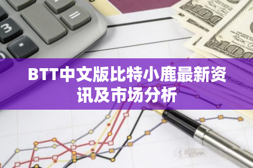 BTT中文版比特小鹿最新资讯及市场分析