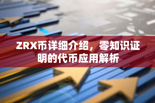 ZRX币详细介绍，零知识证明的代币应用解析