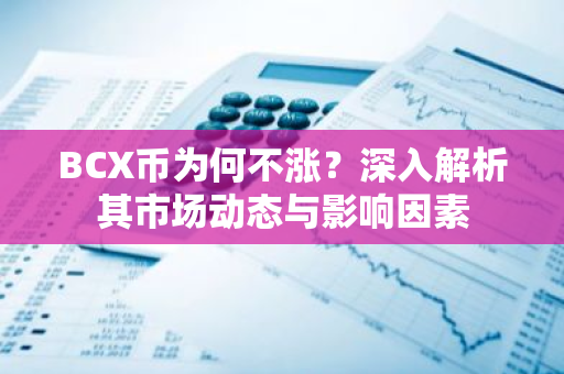 BCX币为何不涨？深入解析其市场动态与影响因素
