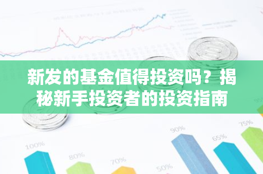新发的基金值得投资吗?揭秘新手投资者的投资指南-第1张图片-智财锋资讯网 新发的基金值得投资吗?揭秘新手投资者的投资指南-第1张图片-智财锋资讯网